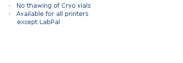 Text Box: FREEZERBONDZ
·    Adheres to frozen surfaces
·    Sticks to material at -196°C
·    No thawing of Cryo vials
·    Available for all printers
 except LabPal
 
